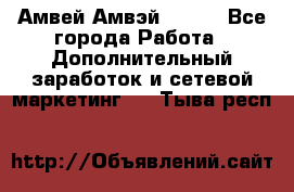 Амвей Амвэй Amway - Все города Работа » Дополнительный заработок и сетевой маркетинг   . Тыва респ.